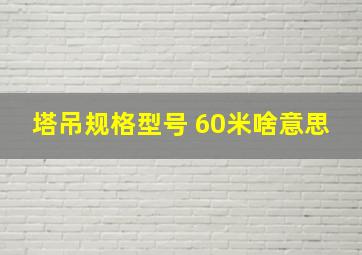 塔吊规格型号 60米啥意思